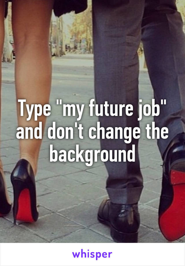 Type "my future job" and don't change the background