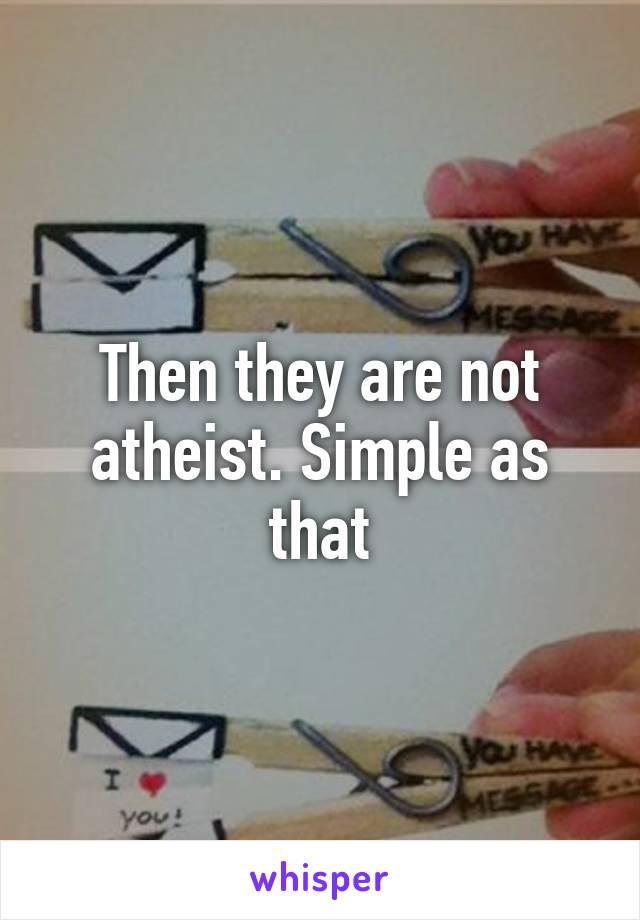 Then they are not atheist. Simple as that