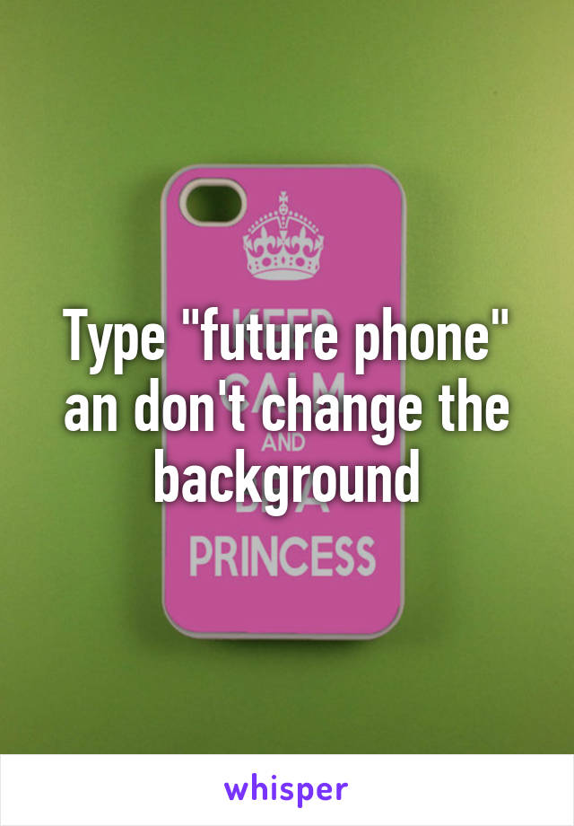 Type "future phone" an don't change the background