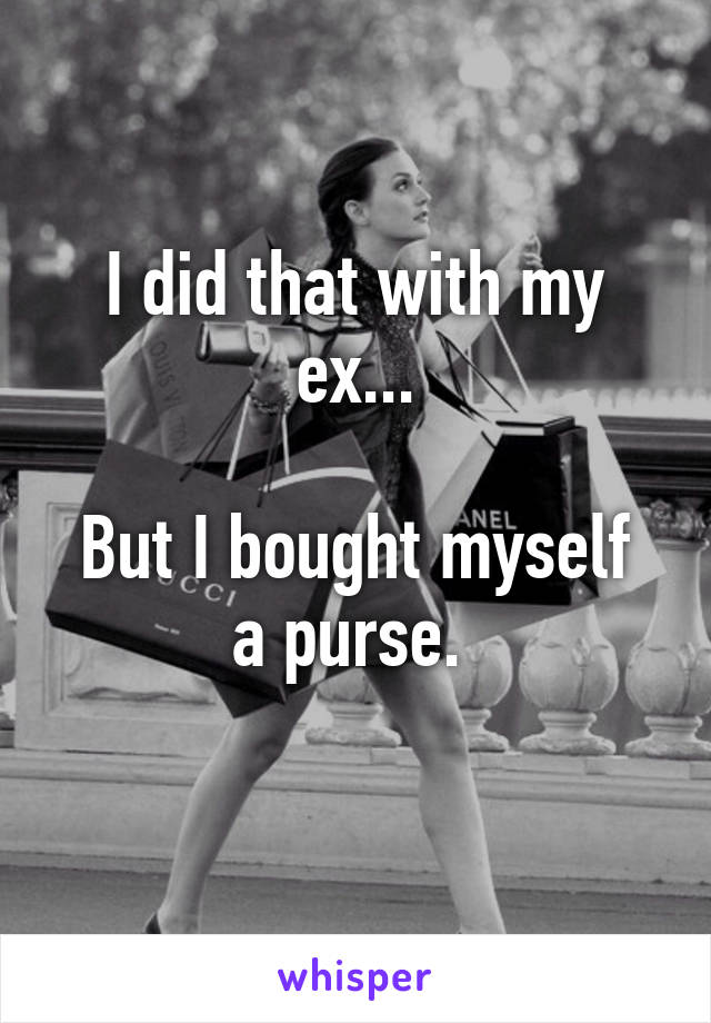 I did that with my ex...

But I bought myself a purse. 
