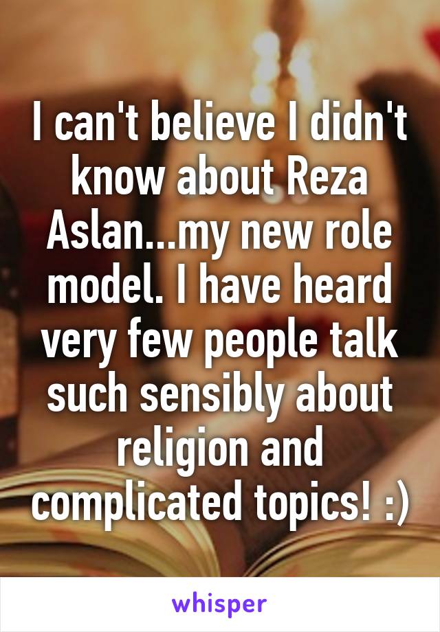 I can't believe I didn't know about Reza Aslan...my new role model. I have heard very few people talk such sensibly about religion and complicated topics! :)