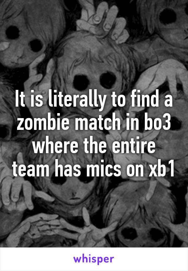 It is literally to find a zombie match in bo3 where the entire team has mics on xb1