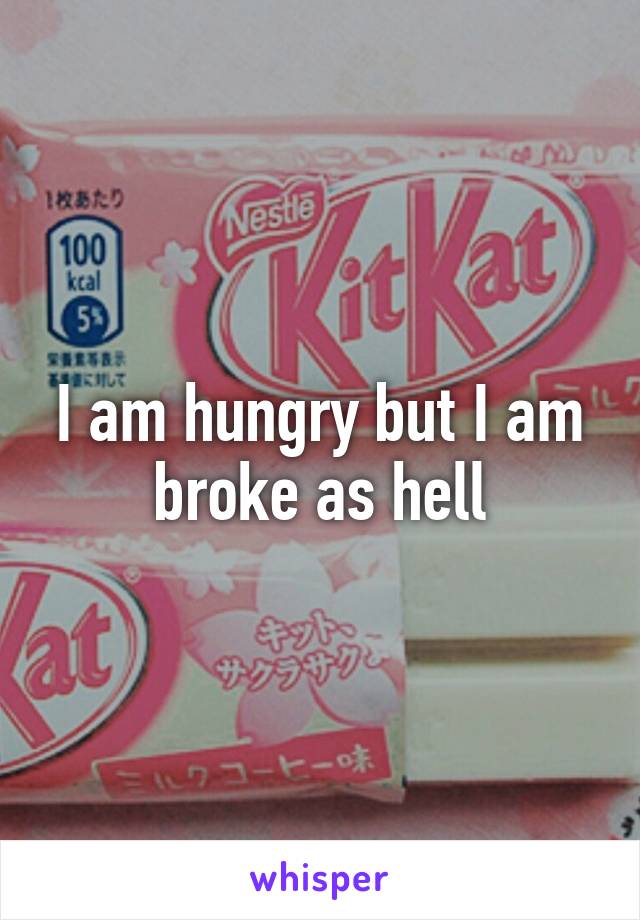 I am hungry but I am broke as hell