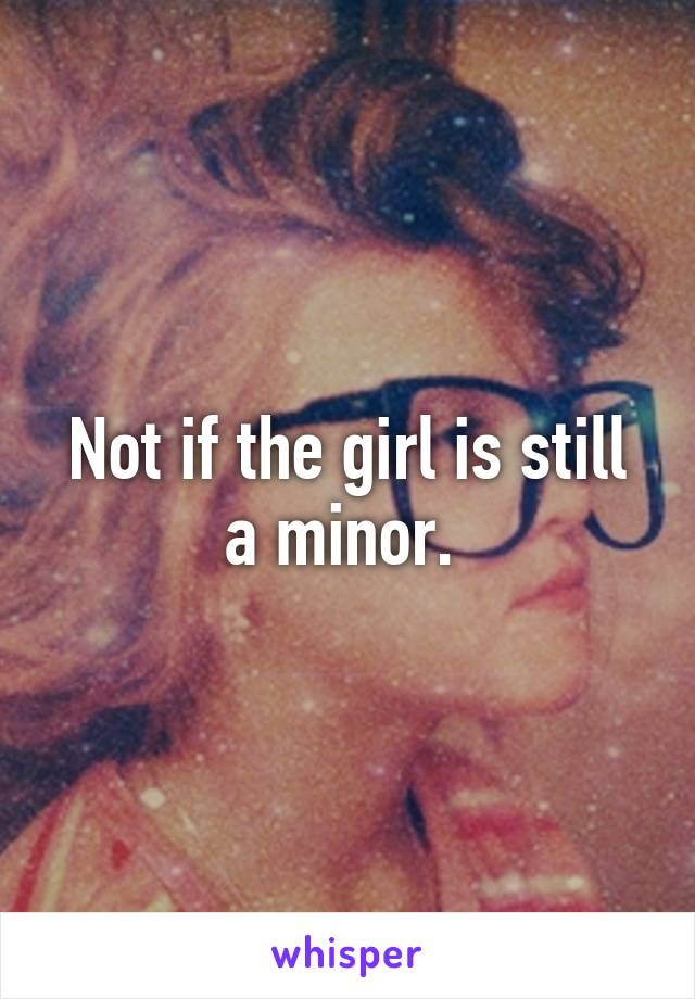 Not if the girl is still a minor. 