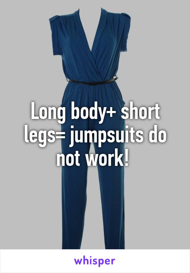 Long body+ short legs= jumpsuits do not work! 