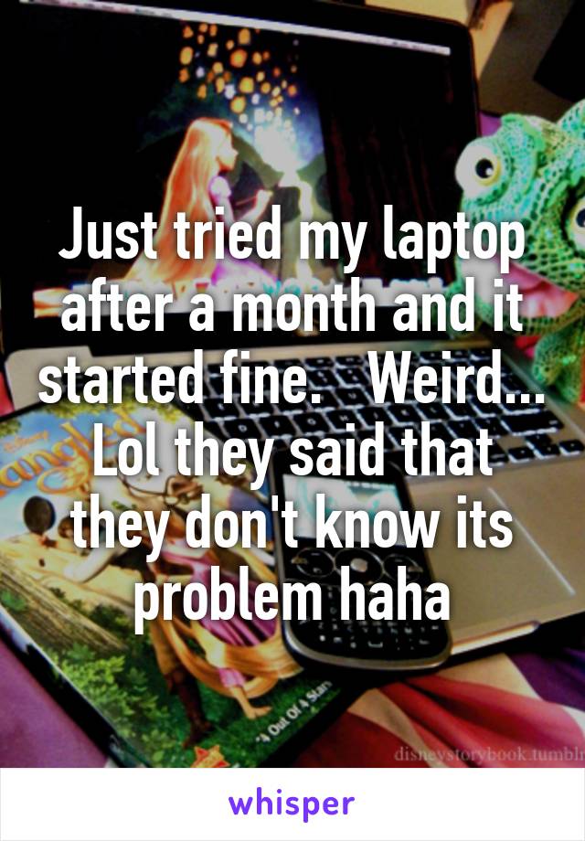 Just tried my laptop after a month and it started fine.   Weird... Lol they said that they don't know its problem haha