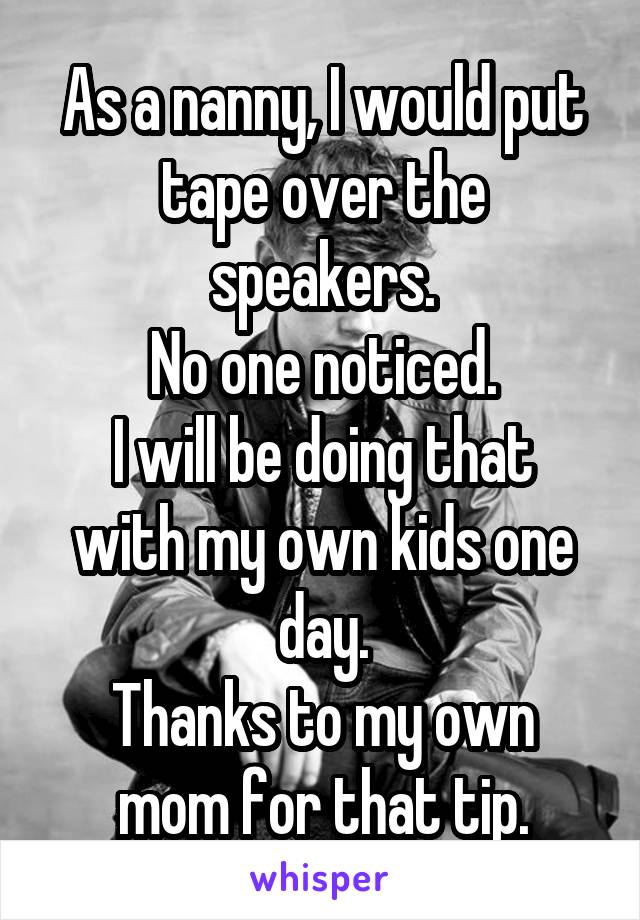 As a nanny, I would put tape over the speakers.
No one noticed.
I will be doing that with my own kids one day.
Thanks to my own mom for that tip.