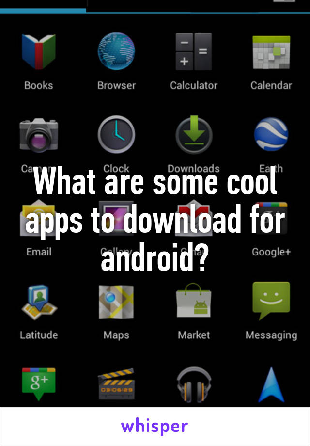 What are some cool apps to download for android?