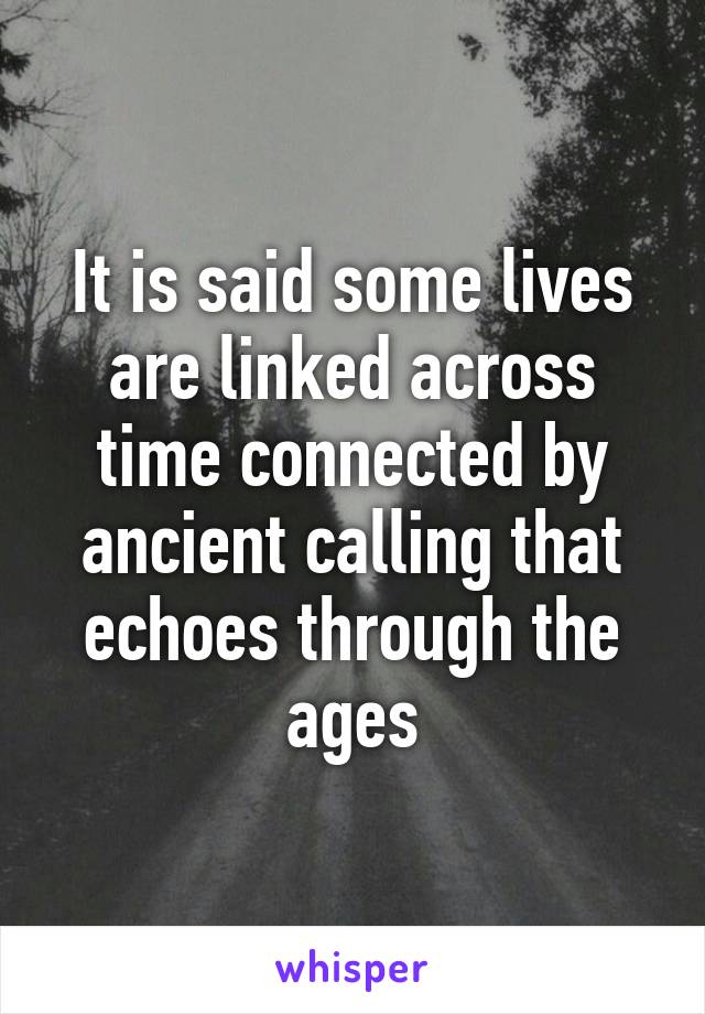 It is said some lives are linked across time connected by ancient calling that echoes through the ages