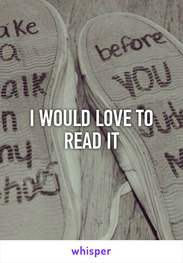 I WOULD LOVE TO READ IT