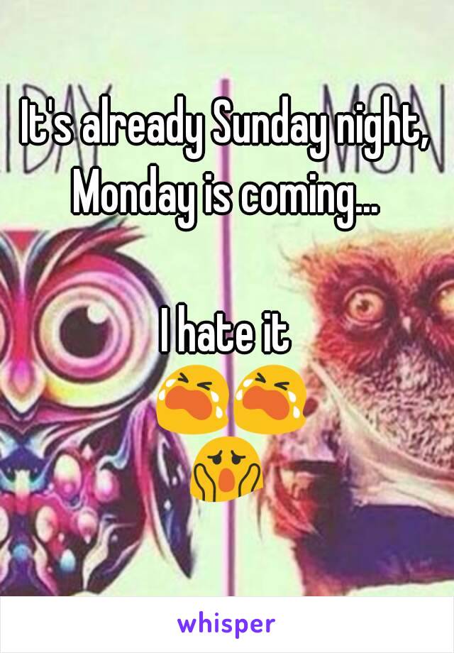 It's already Sunday night, Monday is coming... 

I hate it 😭😭😱😱