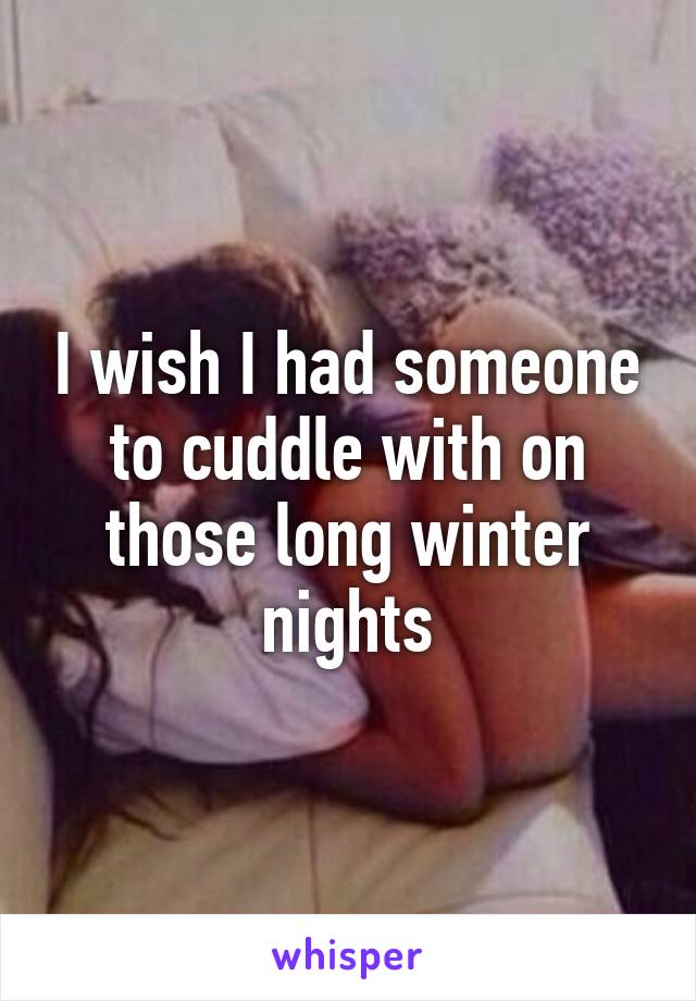 I wish I had someone to cuddle with on those long winter nights