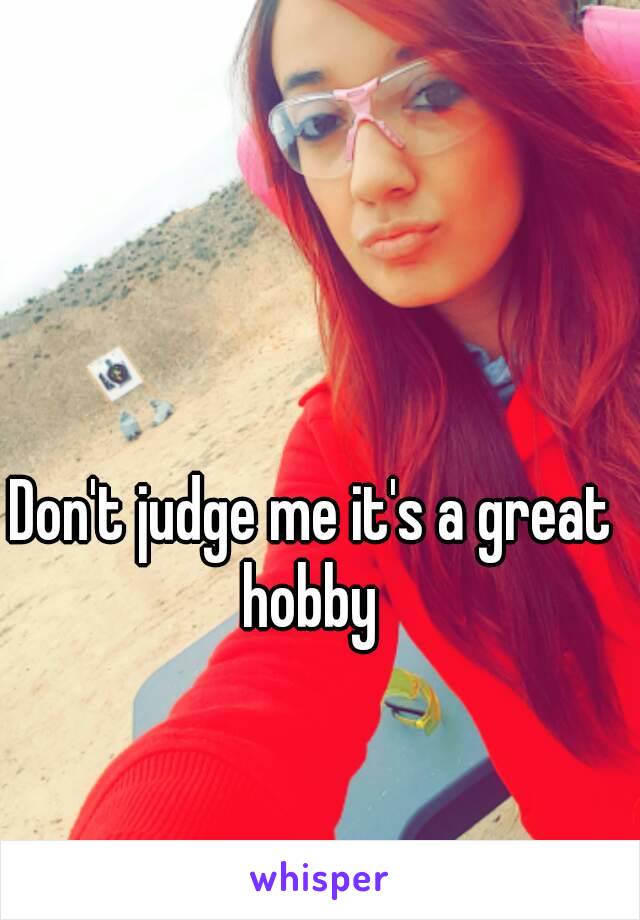 Don't judge me it's a great hobby 