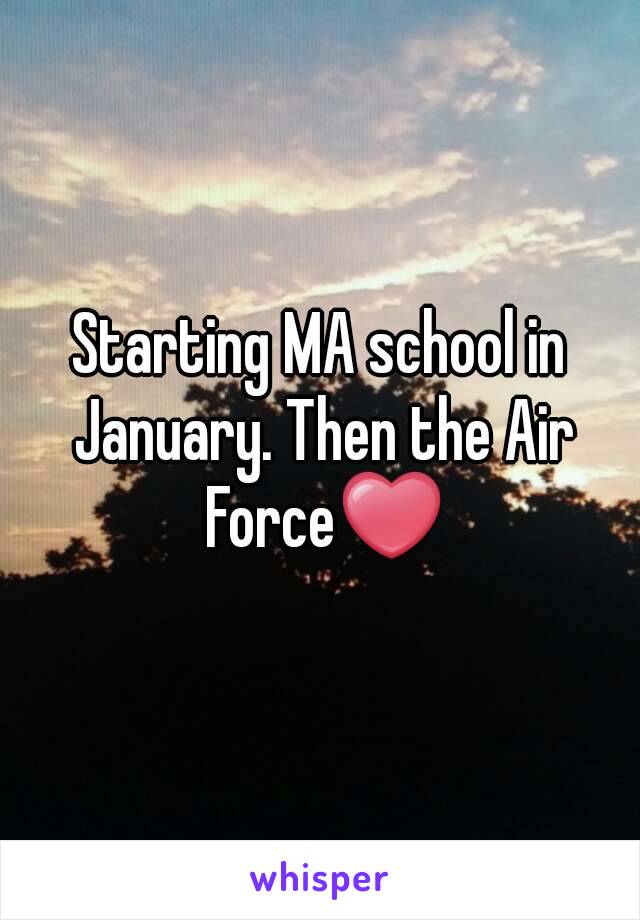 Starting MA school in January. Then the Air Force❤