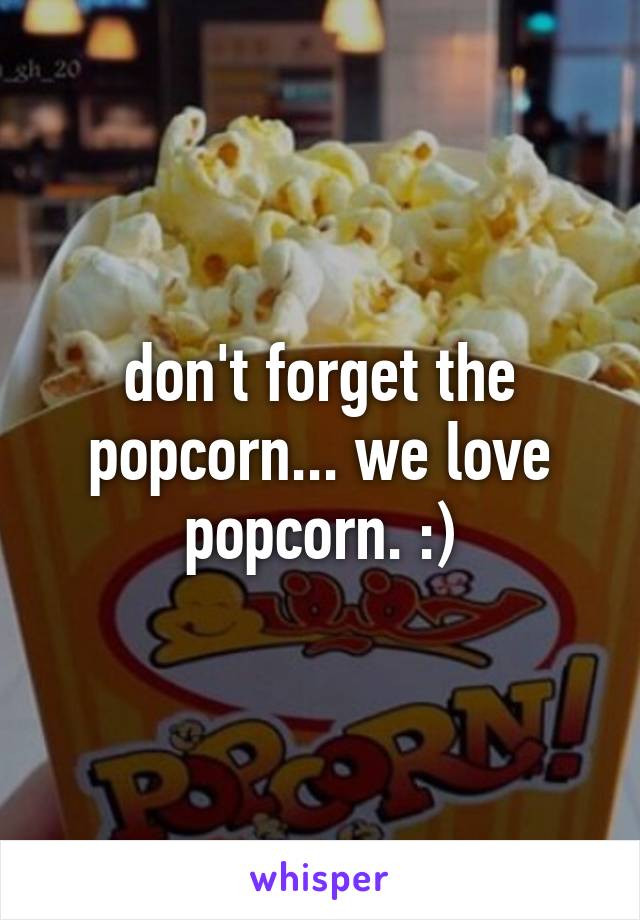 don't forget the popcorn... we love popcorn. :)