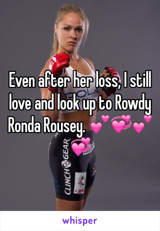 Even after her loss, I still love and look up to Rowdy Ronda Rousey. 💕💞💕💞