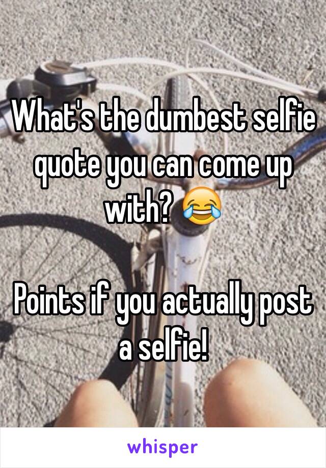 What's the dumbest selfie quote you can come up with? 😂

Points if you actually post a selfie!