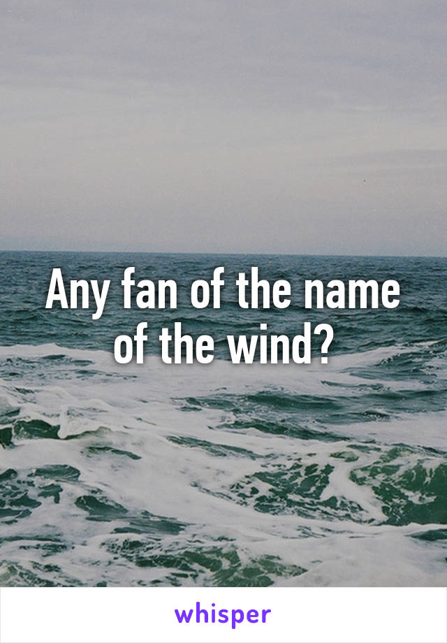 Any fan of the name of the wind?