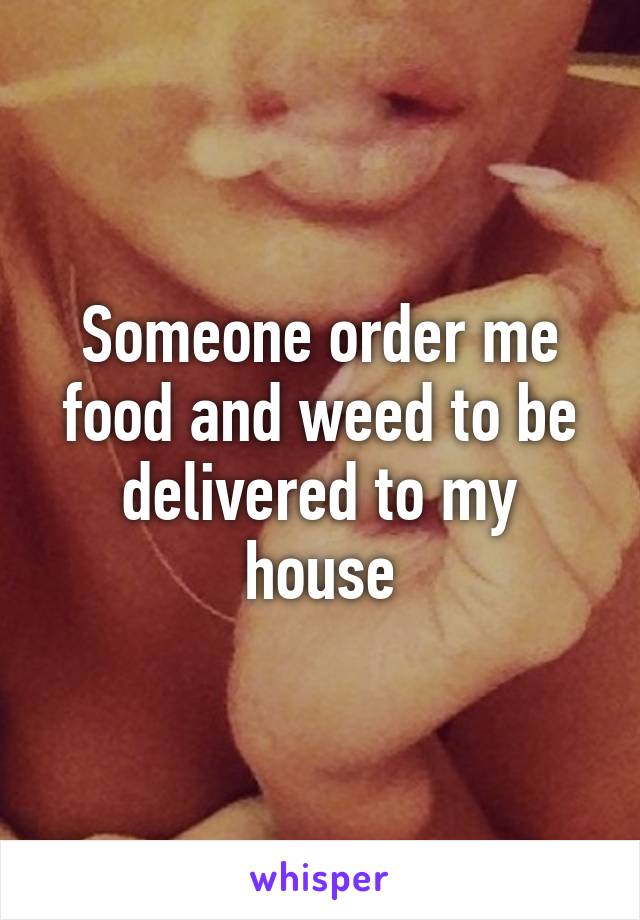 Someone order me food and weed to be delivered to my house