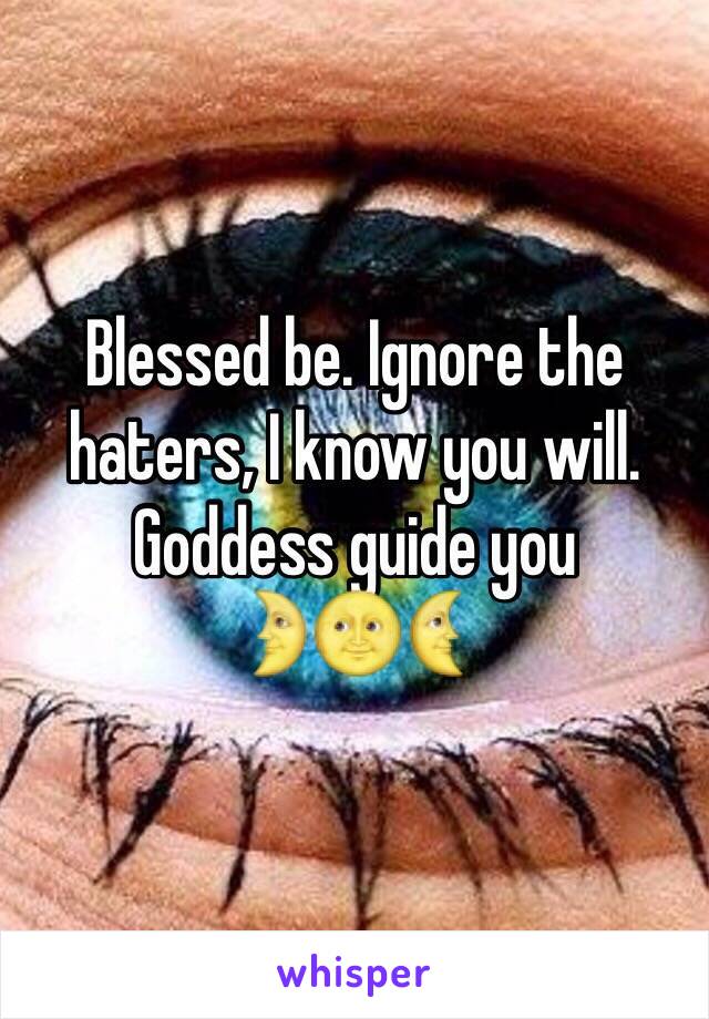 Blessed be. Ignore the haters, I know you will. Goddess guide you 
🌛🌝🌜