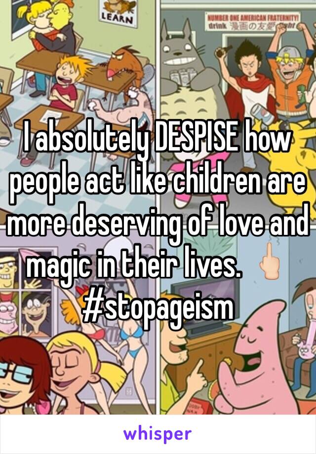 I absolutely DESPISE how people act like children are more deserving of love and magic in their lives. 🖕🏻#stopageism