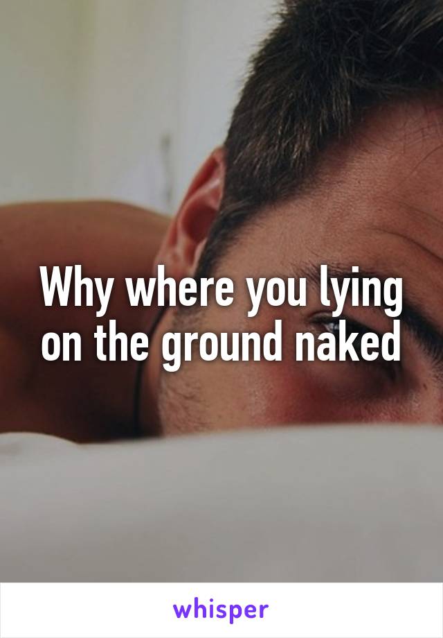 Why where you lying on the ground naked