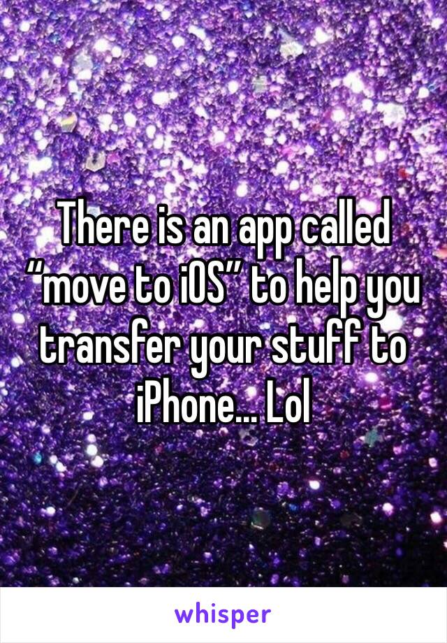 There is an app called “move to iOS” to help you transfer your stuff to iPhone... Lol