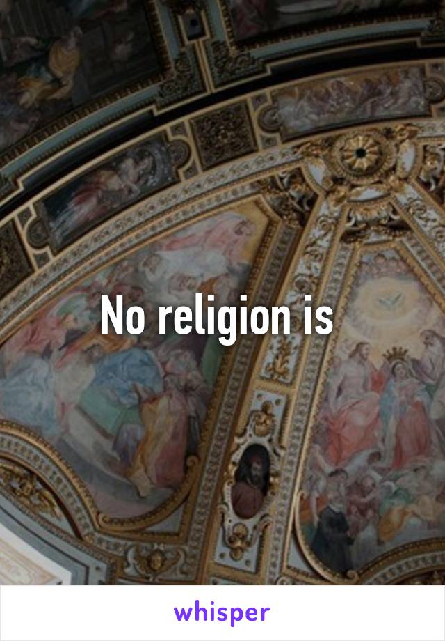 No religion is 