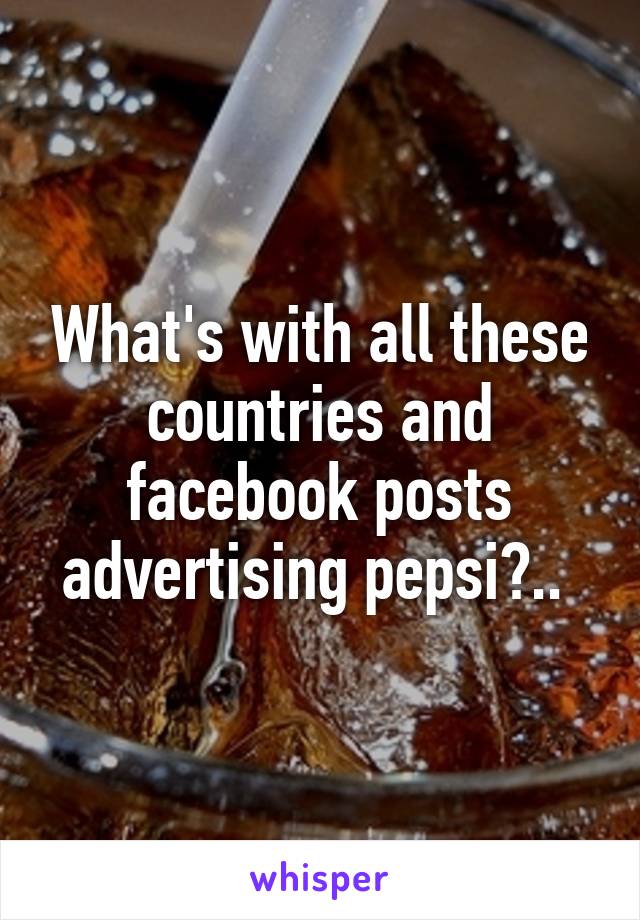 What's with all these countries and facebook posts advertising pepsi?.. 