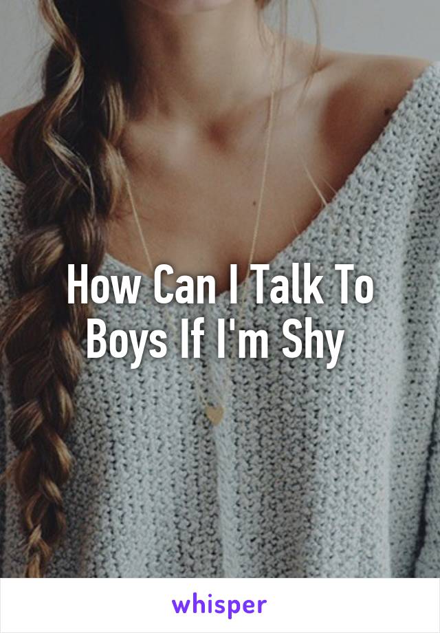 How Can I Talk To Boys If I'm Shy 