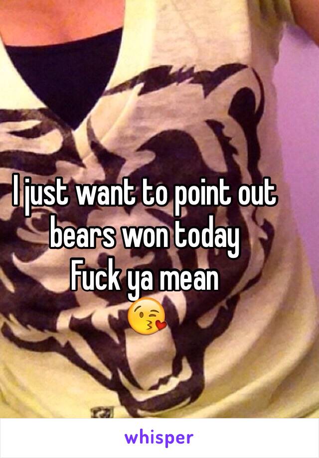 I just want to point out bears won today
Fuck ya mean 
😘