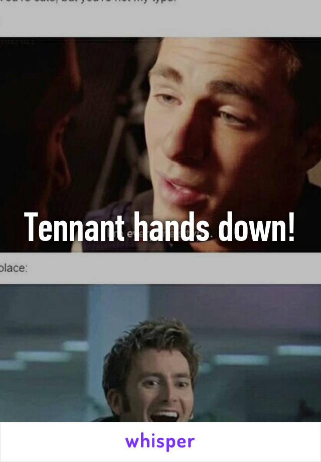 Tennant hands down!