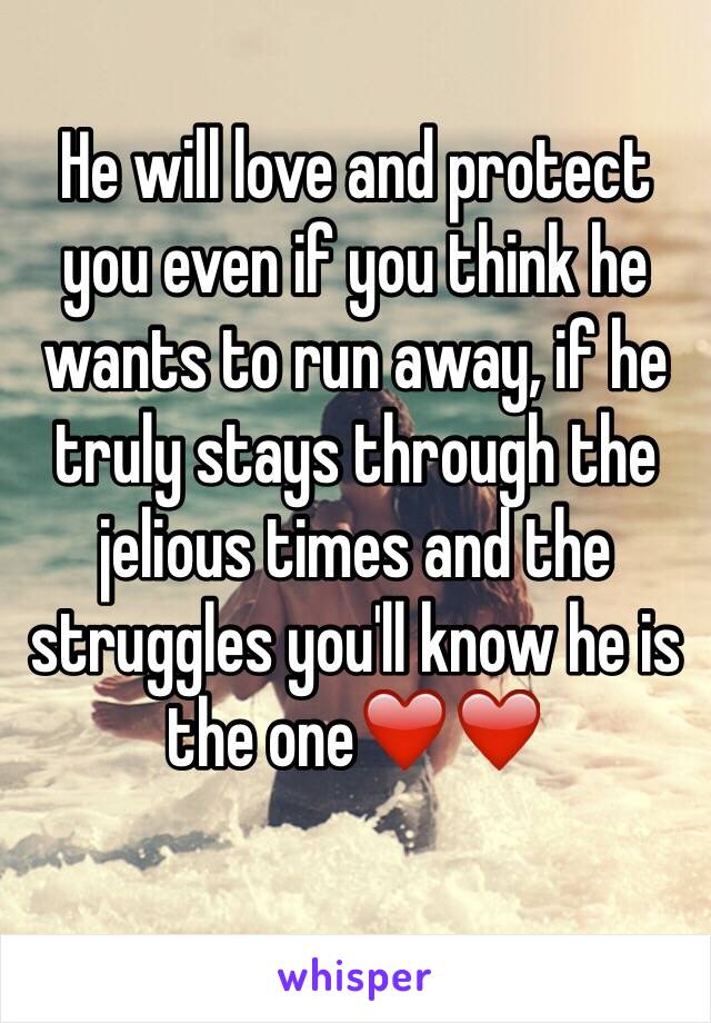 He will love and protect you even if you think he wants to run away, if he truly stays through the jelious times and the struggles you'll know he is the one❤️❤️