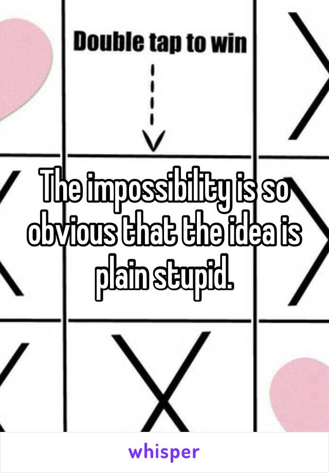 The impossibility is so obvious that the idea is plain stupid. 