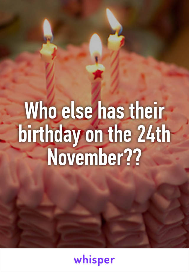 Who else has their birthday on the 24th November??