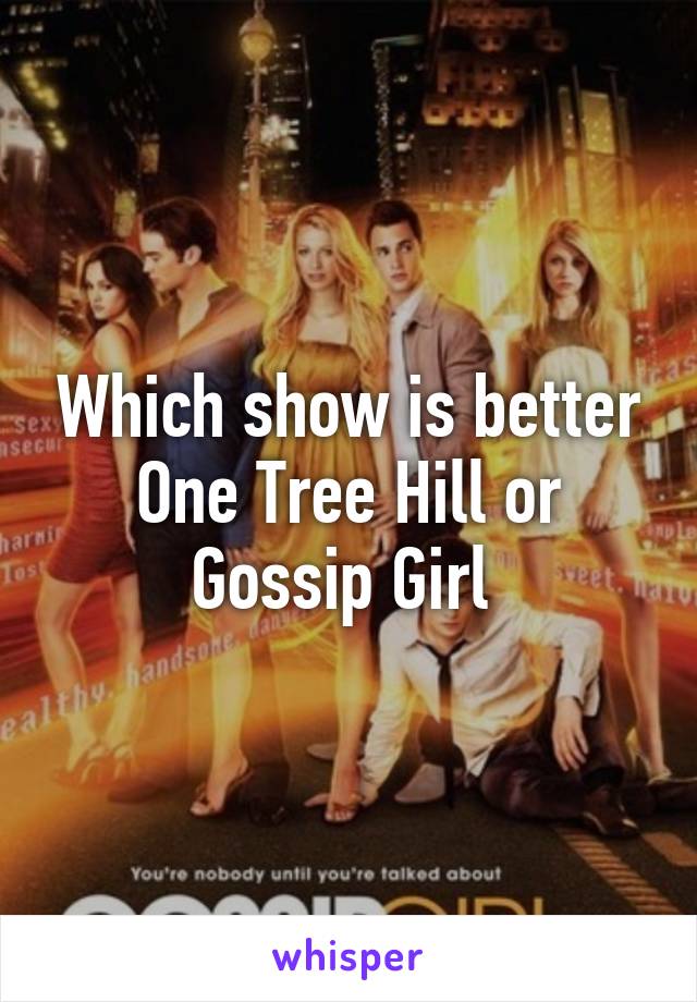 Which show is better One Tree Hill or Gossip Girl 