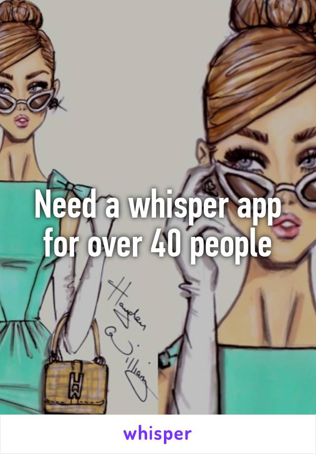 Need a whisper app for over 40 people