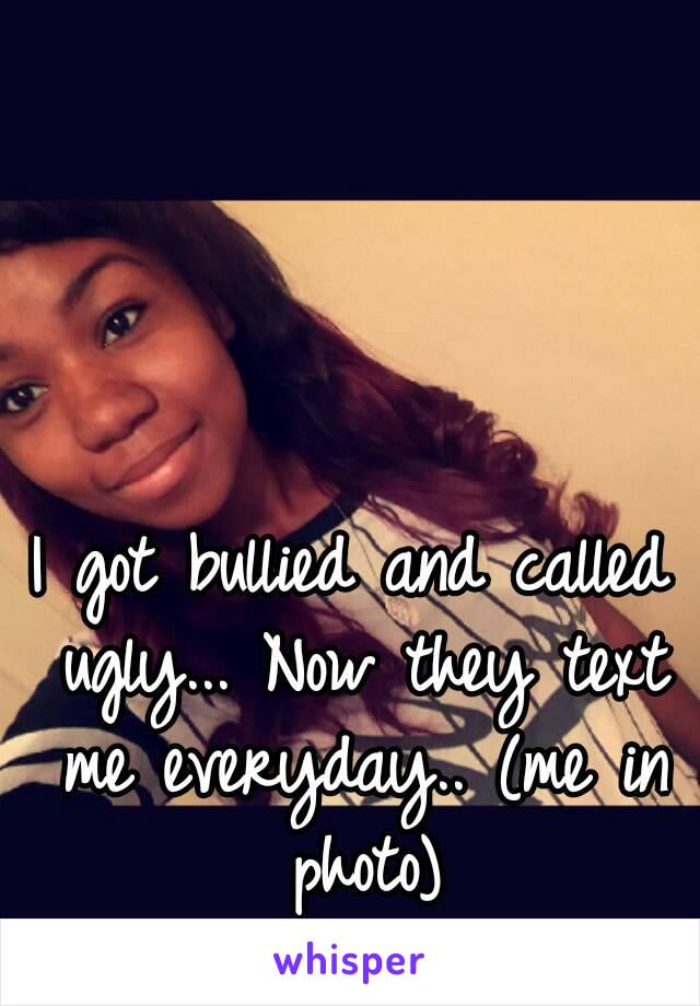 I got bullied and called ugly... Now they text me everyday.. (me in photo)