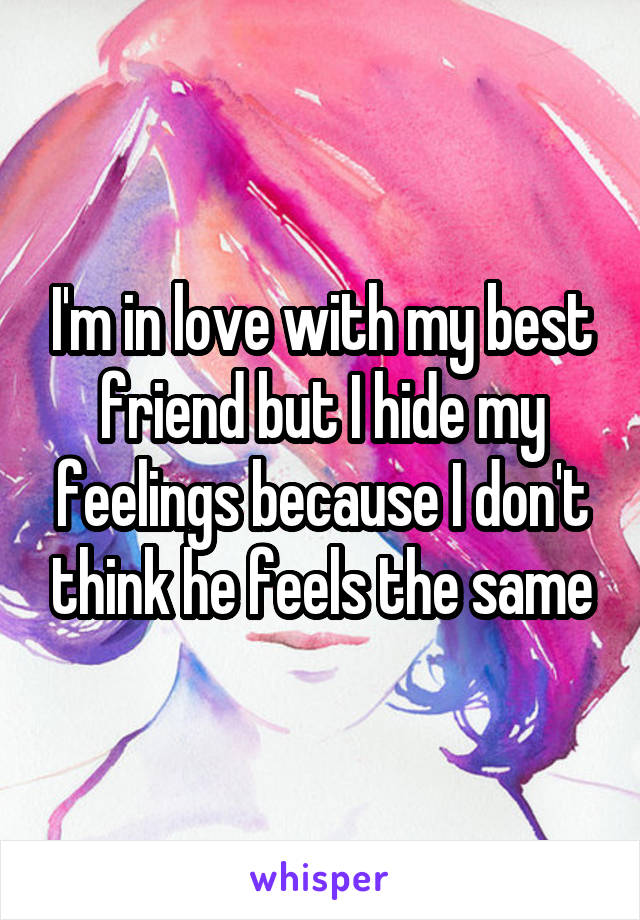 I'm in love with my best friend but I hide my feelings because I don't think he feels the same