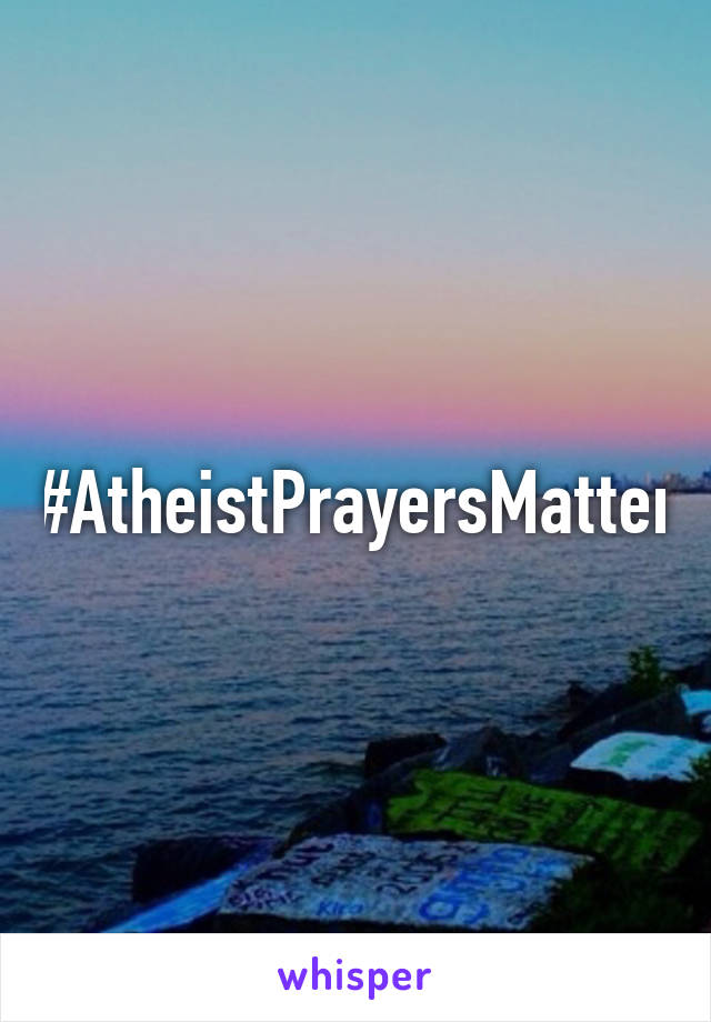 #AtheistPrayersMatter