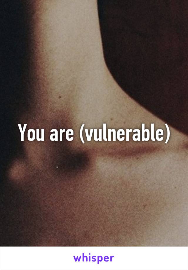 You are (vulnerable)