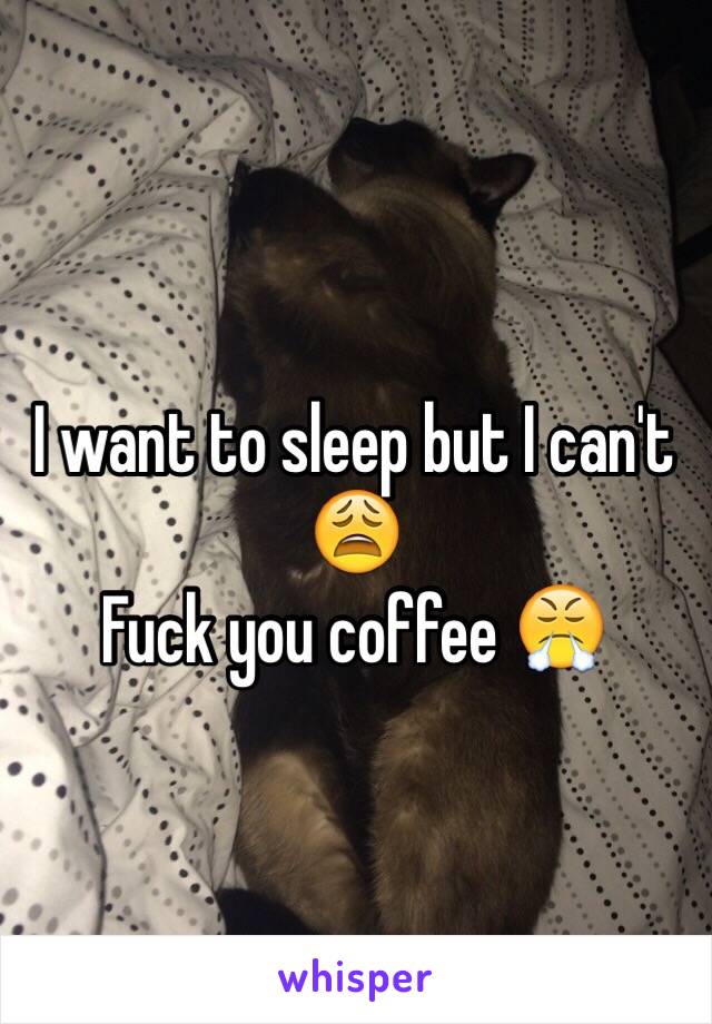 I want to sleep but I can't 😩
Fuck you coffee 😤