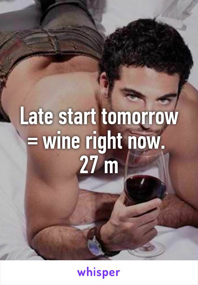 Late start tomorrow = wine right now. 
27 m