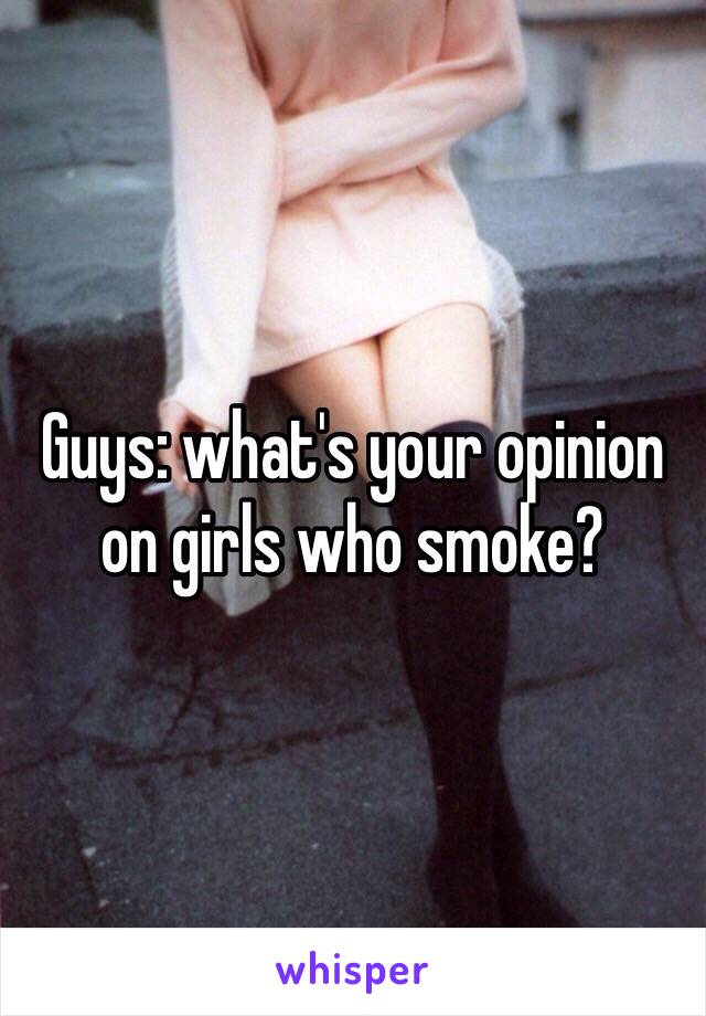 Guys: what's your opinion on girls who smoke?