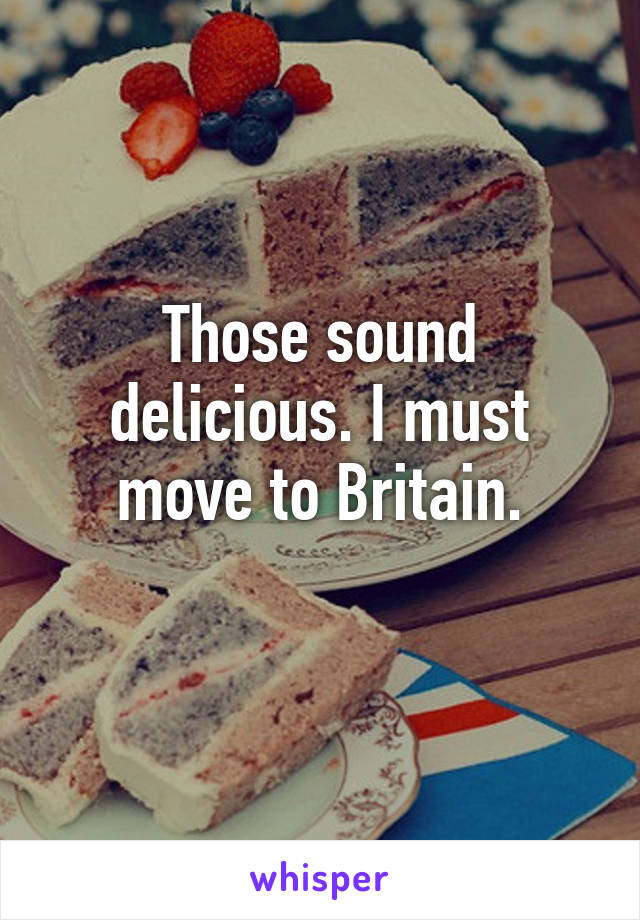 Those sound delicious. I must move to Britain.
