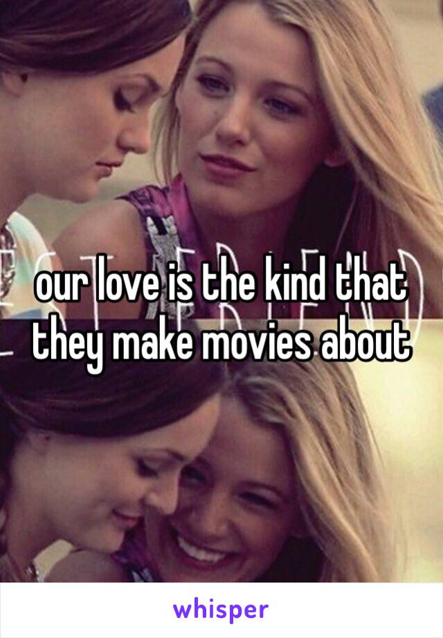 our love is the kind that they make movies about 