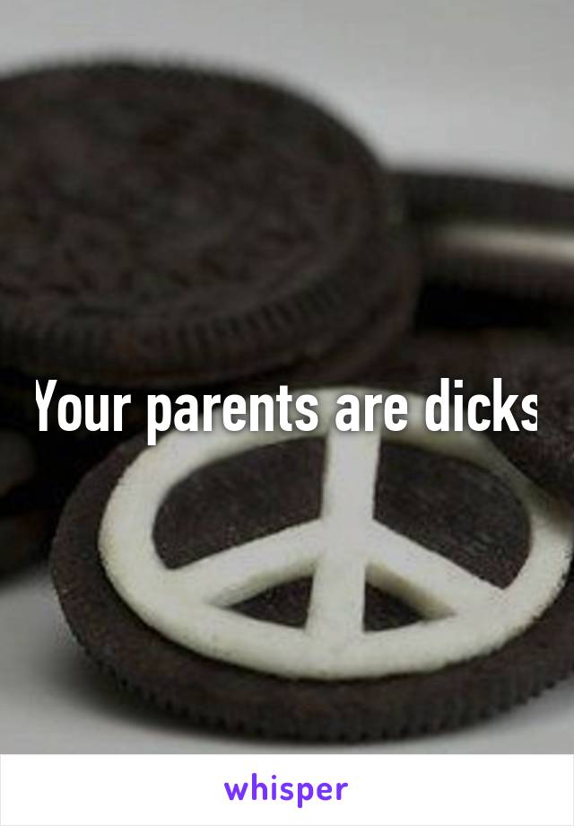 Your parents are dicks