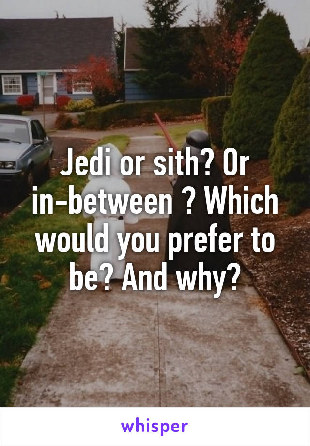 Jedi or sith? Or in-between ? Which would you prefer to be? And why?