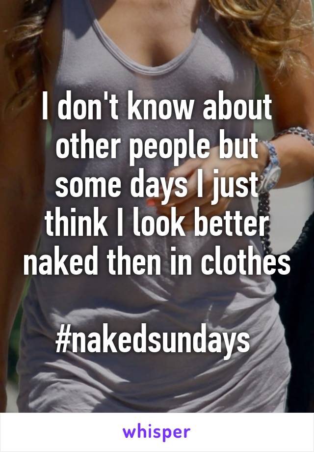 I don't know about other people but some days I just think I look better naked then in clothes 
#nakedsundays 