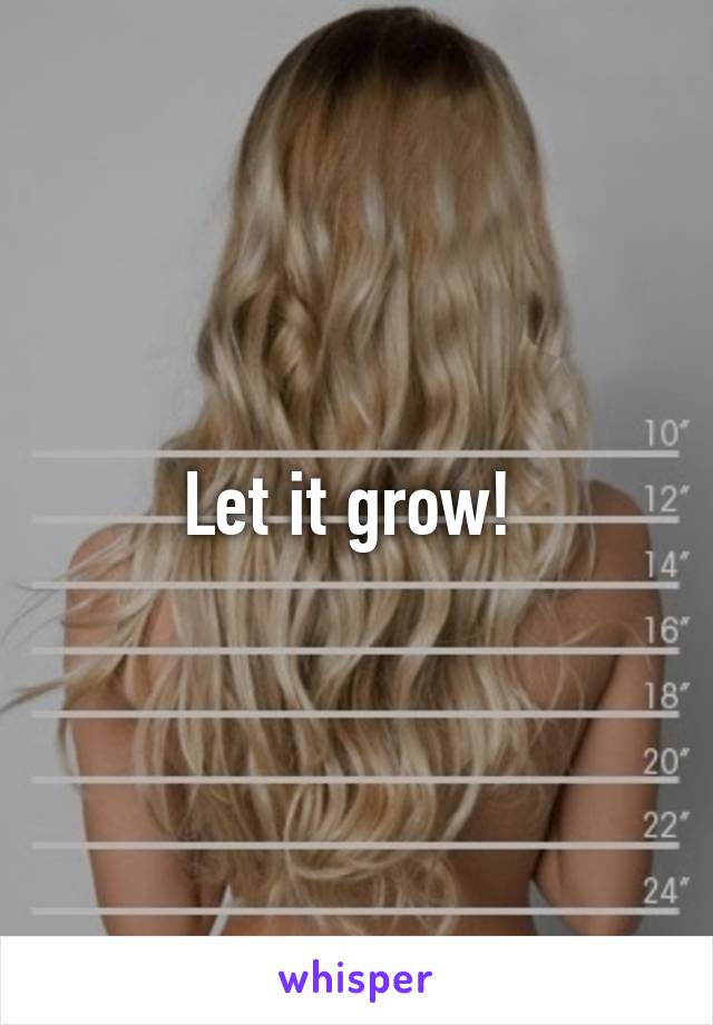 Let it grow! 